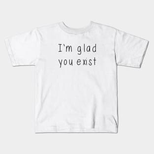 I'm Glad You Exist Kids T-Shirt